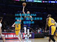 DB电竞官网:NBA季前赛：湖人队击败快船队，取得胜利