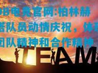 DB电竞官网:柏林赫塔队员动情庆祝，体现团队精神和合作精神
