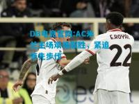 DB电竞官网:AC米兰主场艰难取胜，紧追领先步伐