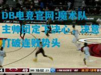 DB电竞官网:魔术队主帅团定下决心，决意打破连败势头
