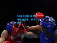 DB电竞官网:拳击赛场硝烟弥漫，拳手斗志昂扬