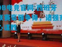 DB电竞官网:西班牙联赛豪强争锋，诸强齐心谋胜