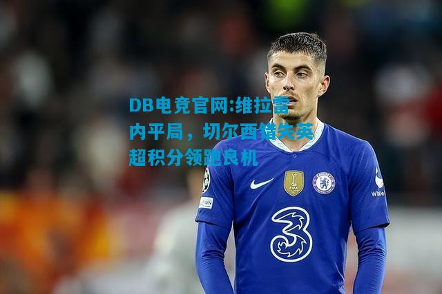 DB电竞官网:维拉雷内平局，切尔西错失英超积分领跑良机