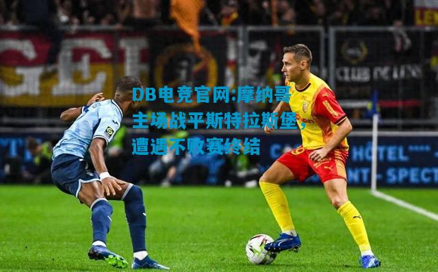 DB电竞官网:摩纳哥主场战平斯特拉斯堡，遭遇不败赛终结