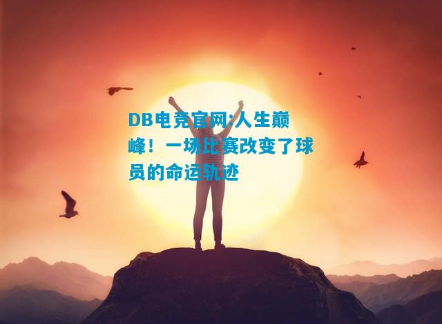 DB电竞官网:人生巅峰！一场比赛改变了球员的命运轨迹