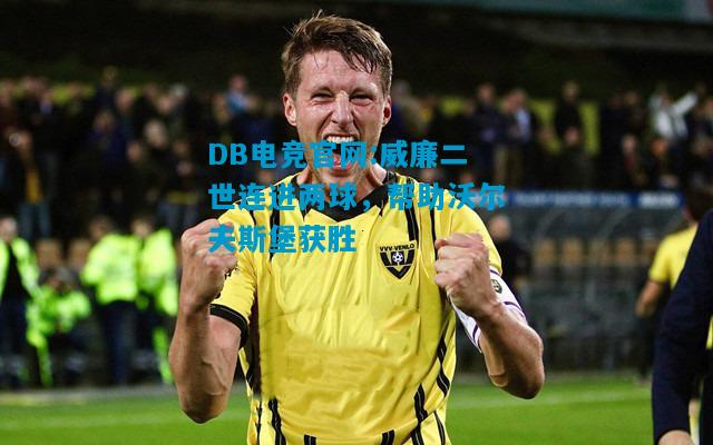 DB电竞官网:威廉二世连进两球，帮助沃尔夫斯堡获胜