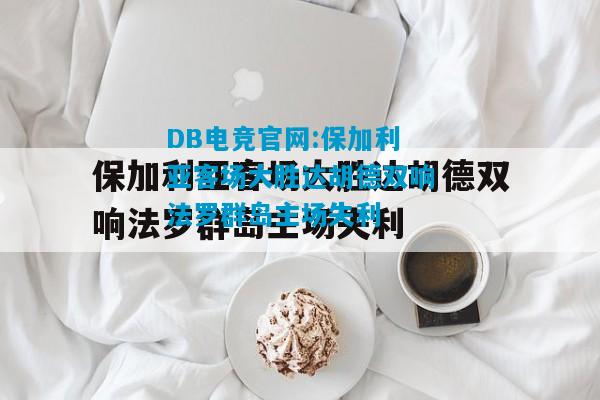 DB电竞官网:保加利亚客场大胜达胡德双响法罗群岛主场失利