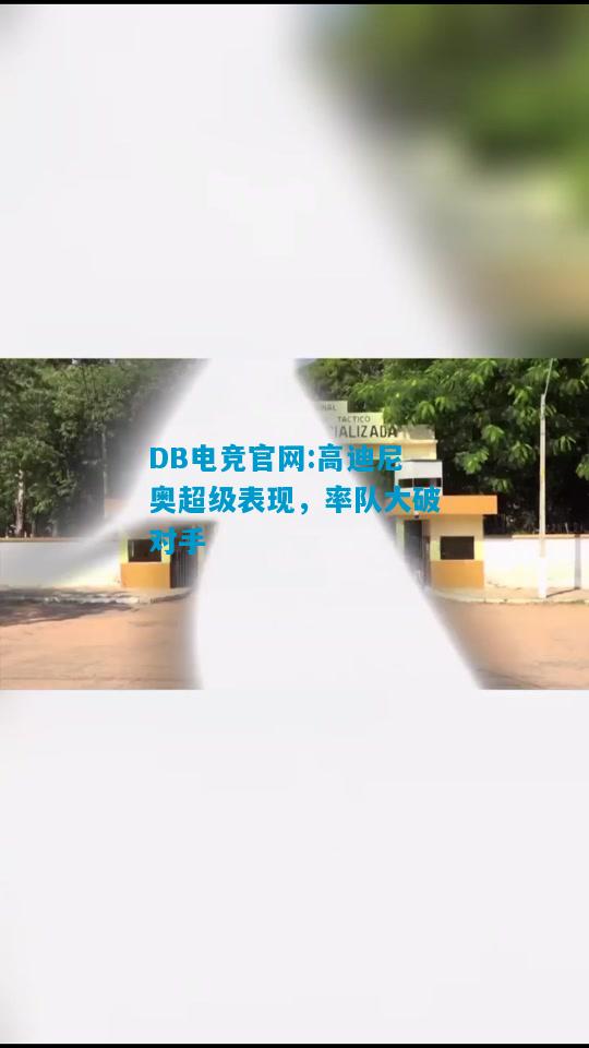 DB电竞官网:高迪尼奥超级表现，率队大破对手