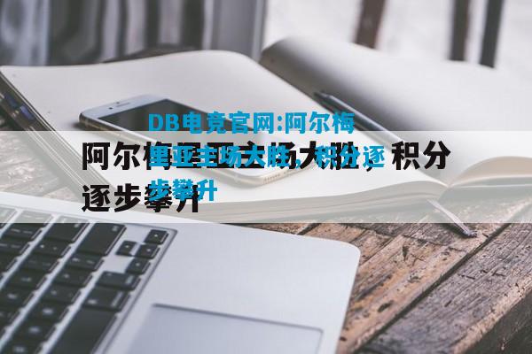 DB电竞官网:阿尔梅里亚主场大胜，积分逐步攀升