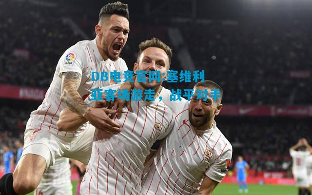 DB电竞官网:塞维利亚客场游走，战平对手