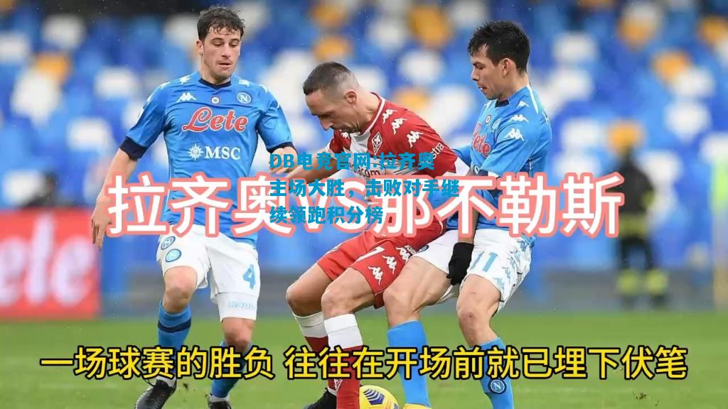 DB电竞官网:拉齐奥主场大胜，击败对手继续领跑积分榜