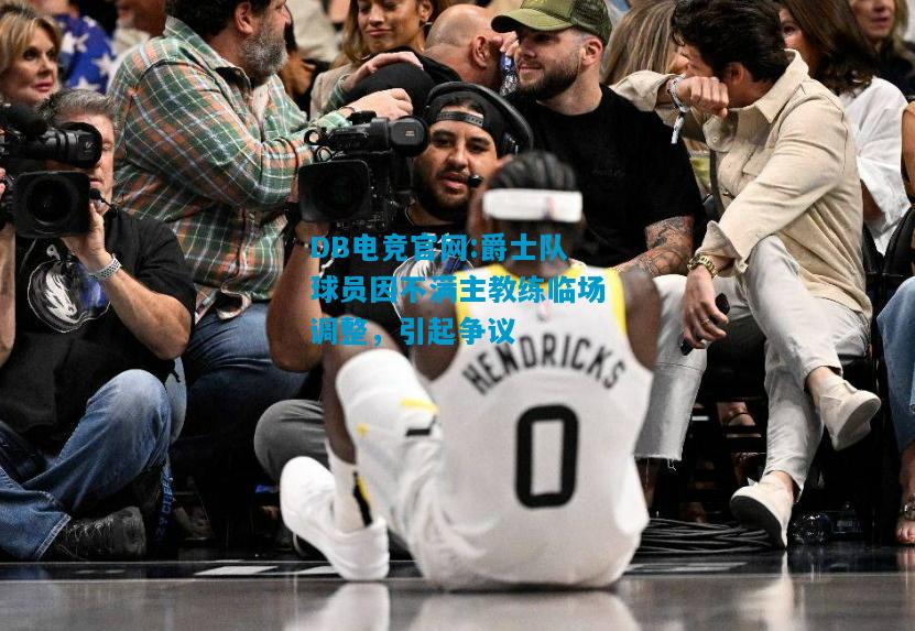 DB电竞官网:爵士队球员因不满主教练临场调整，引起争议