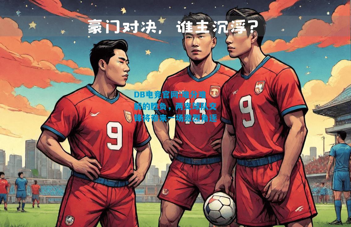 DB电竞官网:难分难解的胜负，两支球队交锋将带来一场激烈角逐