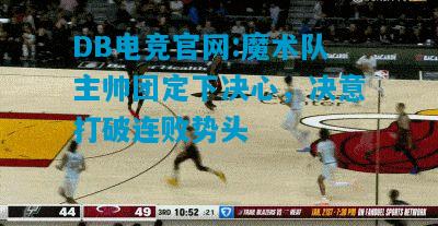 DB电竞官网:魔术队主帅团定下决心，决意打破连败势头