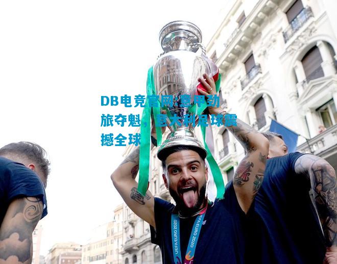 DB电竞官网:意甲劲旅夺魁，意大利足球震撼全球