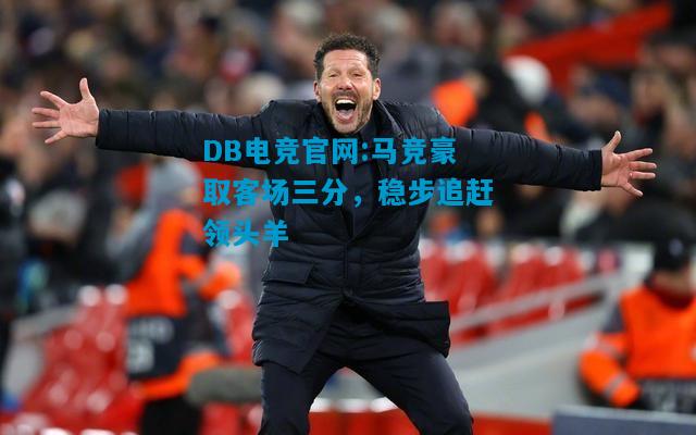 DB电竞官网:马竞豪取客场三分，稳步追赶领头羊