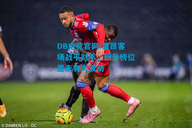 DB电竞官网:里昂客场战平对手，积分榜位置未有大波动
