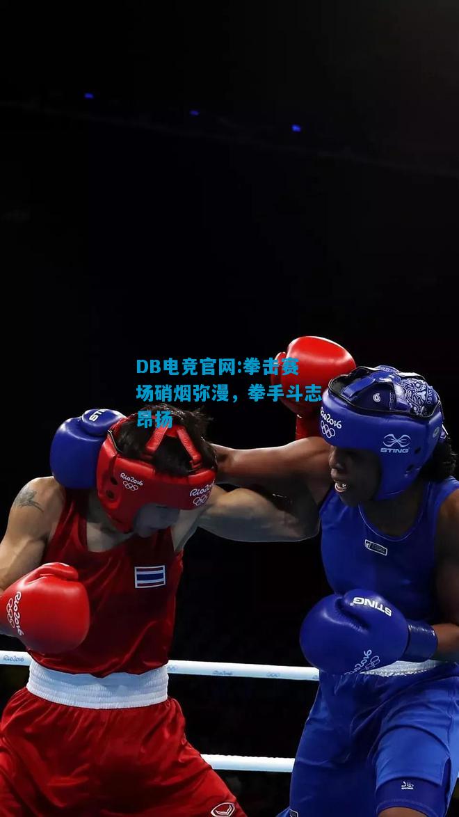 DB电竞官网:拳击赛场硝烟弥漫，拳手斗志昂扬