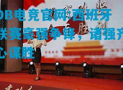 DB电竞官网:西班牙联赛豪强争锋，诸强齐心谋胜