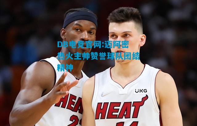 DB电竞官网:迈阿密热火主帅赞誉球队团结精神