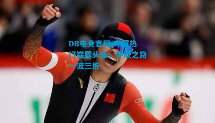 DB电竞官网:夺冠热门崭露头角，夺冠之路一波三折