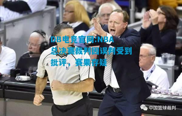 DB电竞官网:NBA总决赛裁判因误判受到批评，赛果存疑