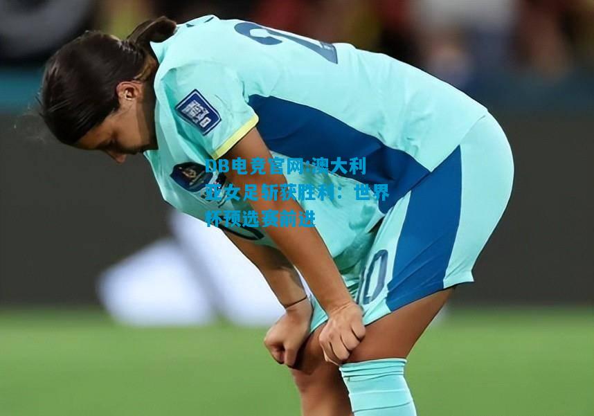 DB电竞官网:澳大利亚女足斩获胜利：世界杯预选赛前进