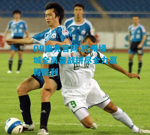 DB电竞官网:杭州绿城全员备战拼尽全力赢得胜利