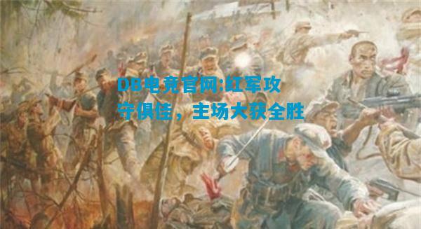 DB电竞官网:红军攻守俱佳，主场大获全胜