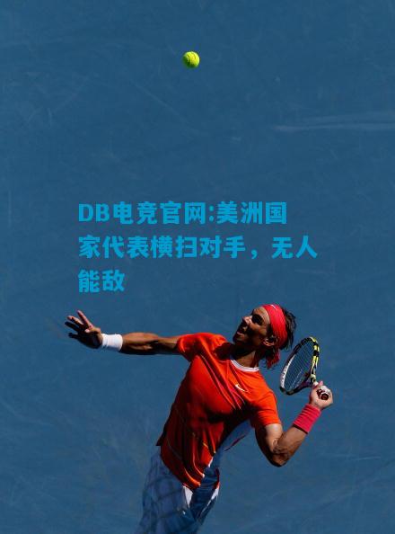 DB电竞官网:美洲国家代表横扫对手，无人能敌