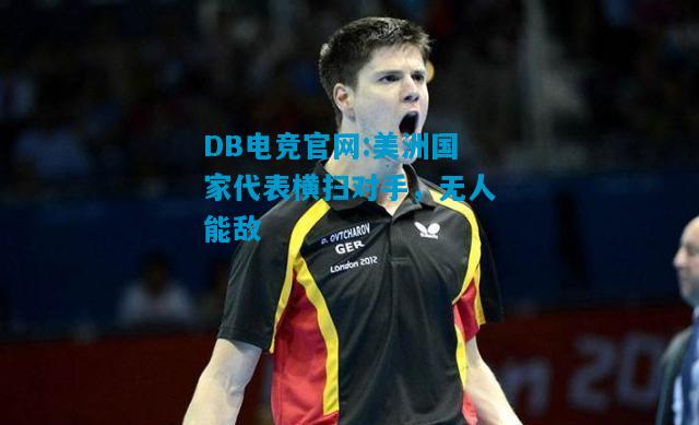DB电竞官网:美洲国家代表横扫对手，无人能敌
