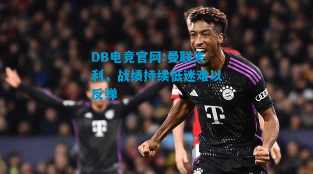 DB电竞官网:曼联失利，战绩持续低迷难以反弹